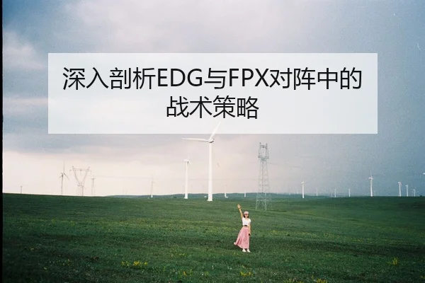 深入剖析EDG与FPX对阵中的战术策略